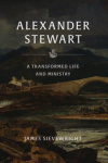Alexander Stewart: - A Transformed Life and Ministry